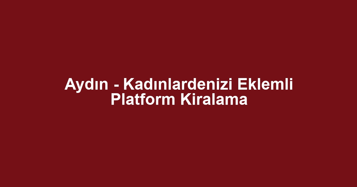 Aydın - Kadınlardenizi Eklemli Platform Kiralama