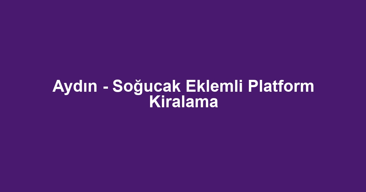 Aydın - Soğucak Eklemli Platform Kiralama