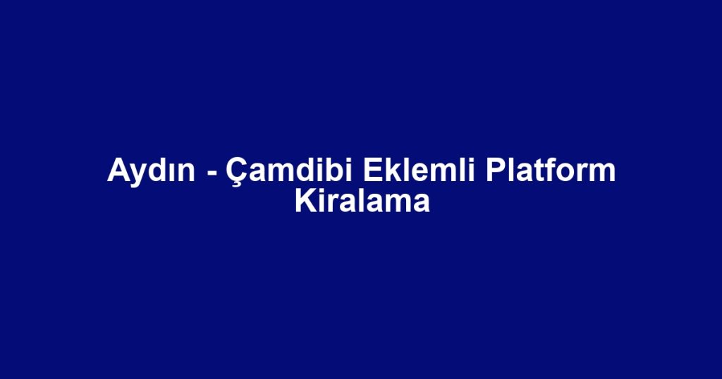 Aydın - Çamdibi Eklemli Platform Kiralama