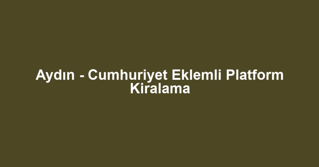 Aydın - Cumhuriyet Eklemli Platform Kiralama