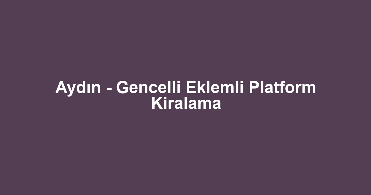 Aydın - Gencelli Eklemli Platform Kiralama