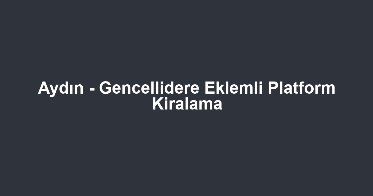 Aydın - Gencellidere Eklemli Platform Kiralama