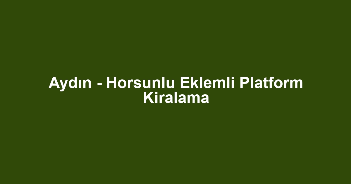 Aydın - Horsunlu Eklemli Platform Kiralama