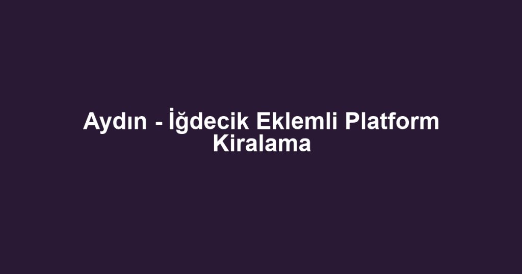 Aydın - İğdecik Eklemli Platform Kiralama