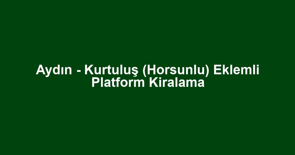 Aydın - Kurtuluş (Horsunlu) Eklemli Platform Kiralama