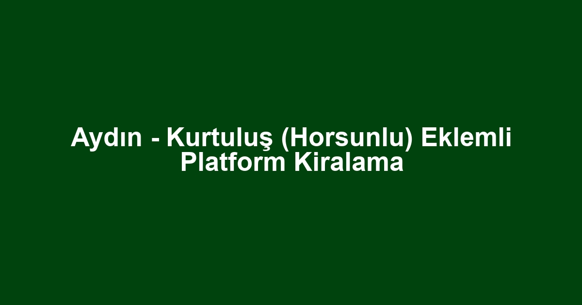 Aydın - Kurtuluş (Horsunlu) Eklemli Platform Kiralama