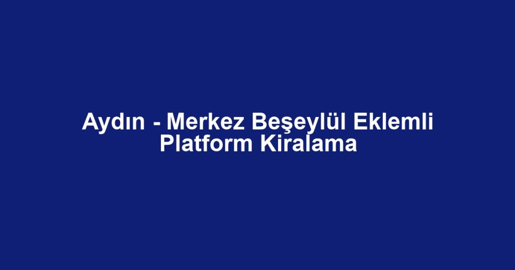 Aydın - Merkez Beşeylül Eklemli Platform Kiralama