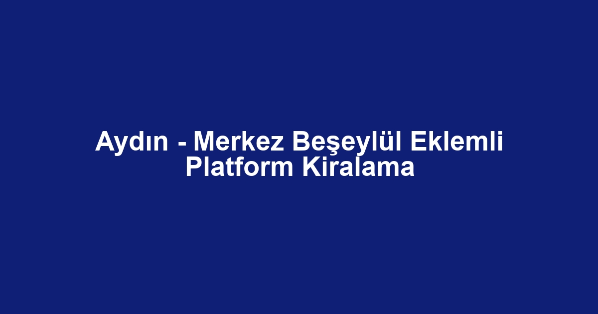 Aydın - Merkez Beşeylül Eklemli Platform Kiralama