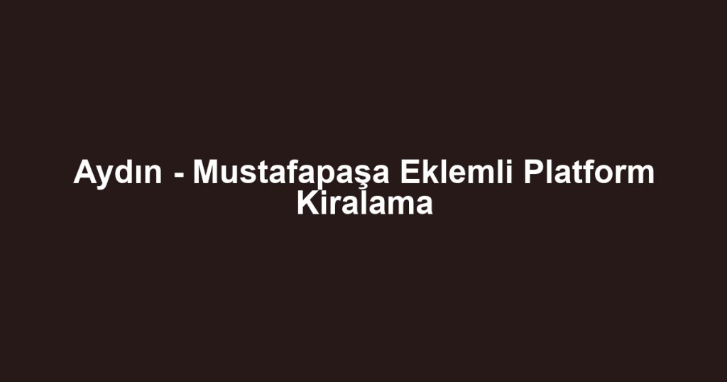 Aydın - Mustafapaşa Eklemli Platform Kiralama