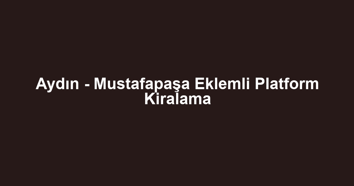 Aydın - Mustafapaşa Eklemli Platform Kiralama