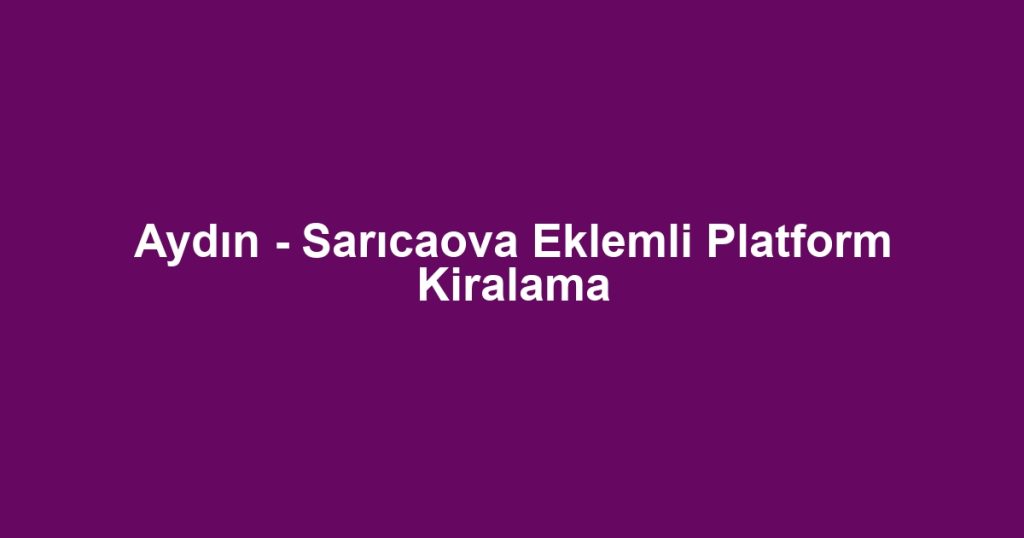 Aydın - Sarıcaova Eklemli Platform Kiralama