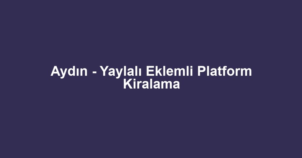Aydın - Yaylalı Eklemli Platform Kiralama