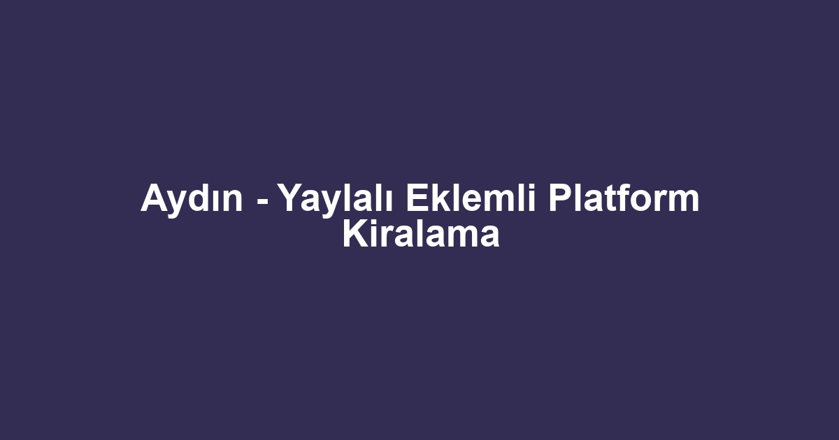 Aydın - Yaylalı Eklemli Platform Kiralama