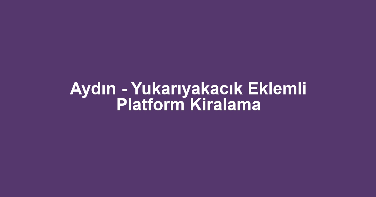 Aydın - Yukarıyakacık Eklemli Platform Kiralama