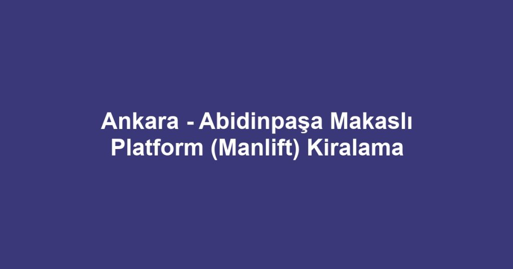 Ankara - Abidinpaşa Makaslı Platform (Manlift) Kiralama