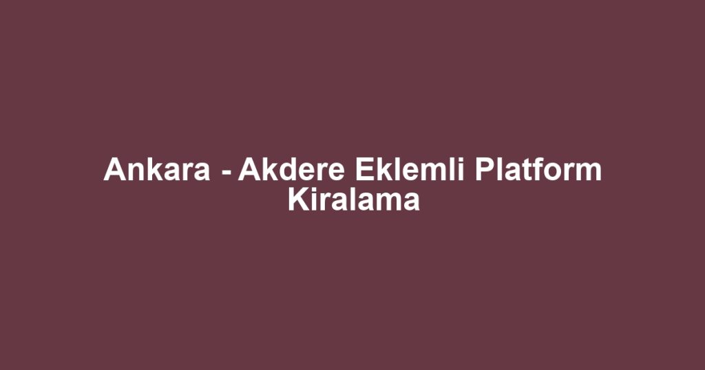 Ankara - Akdere Eklemli Platform Kiralama