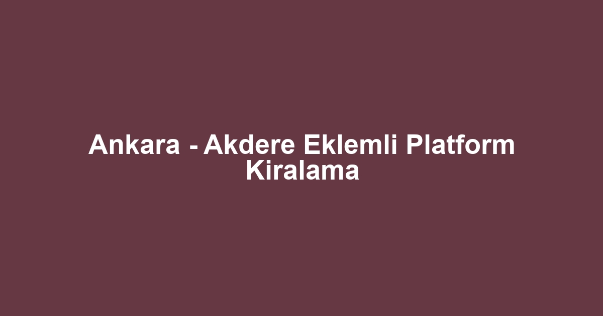 Ankara - Akdere Eklemli Platform Kiralama