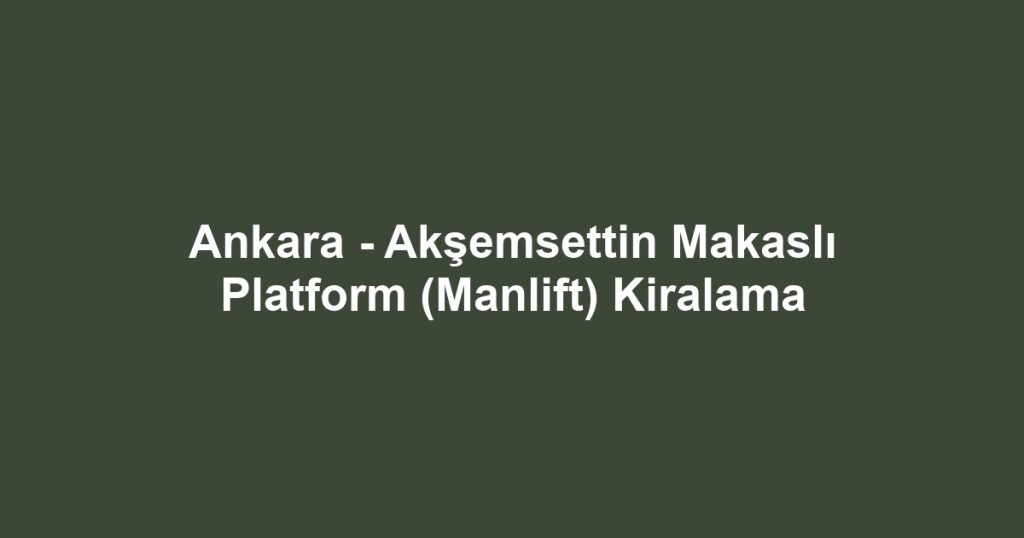 Ankara - Akşemsettin Makaslı Platform (Manlift) Kiralama