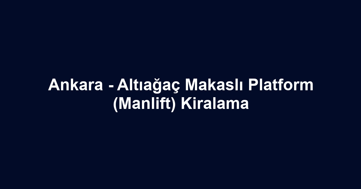 Ankara - Altıağaç Makaslı Platform (Manlift) Kiralama