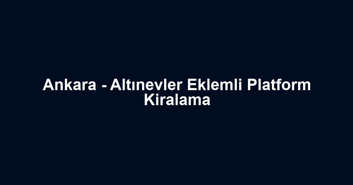 Ankara - Altınevler Eklemli Platform Kiralama