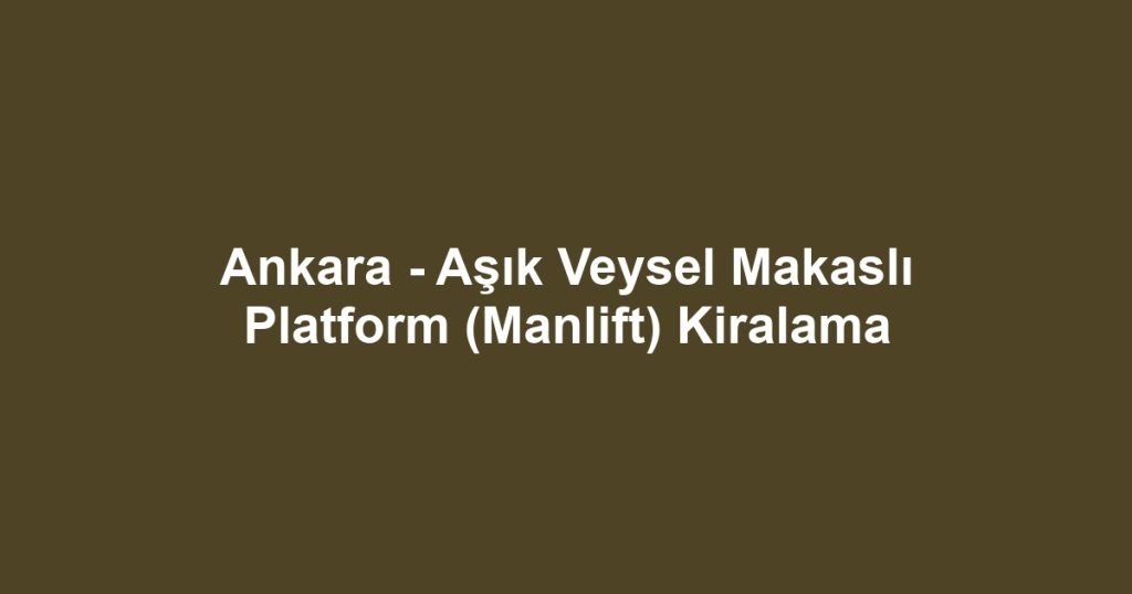 Ankara - Aşık Veysel Makaslı Platform (Manlift) Kiralama