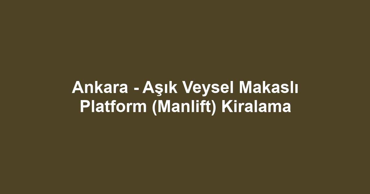 Ankara - Aşık Veysel Makaslı Platform (Manlift) Kiralama