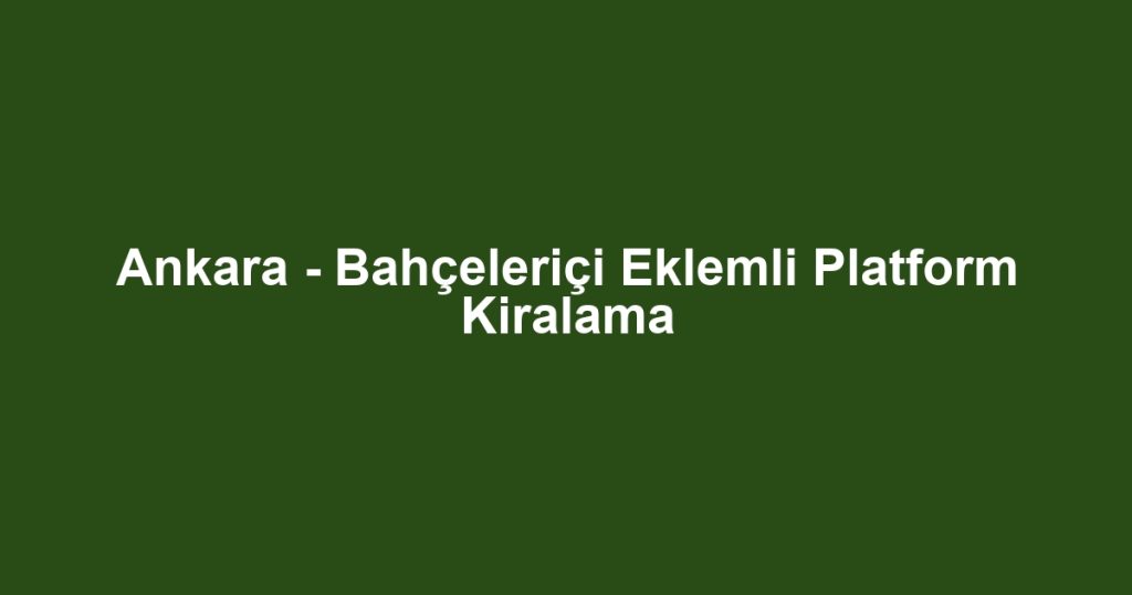 Ankara - Bahçeleriçi Eklemli Platform Kiralama