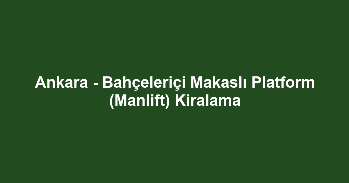 Ankara - Bahçeleriçi Makaslı Platform (Manlift) Kiralama