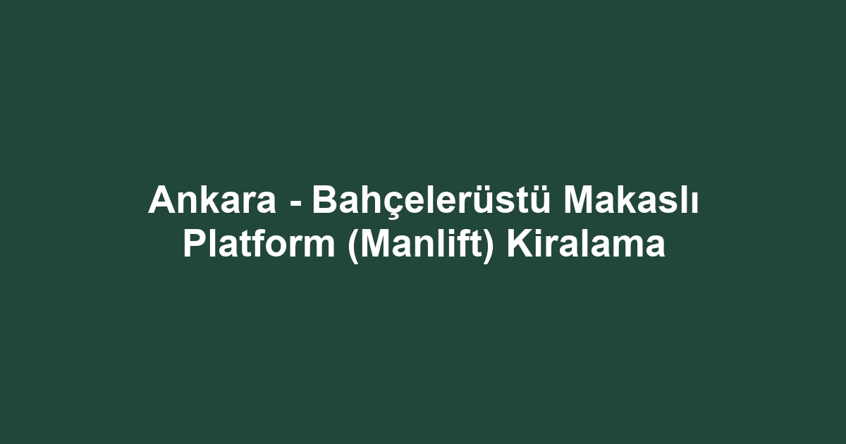 Ankara - Bahçelerüstü Makaslı Platform (Manlift) Kiralama