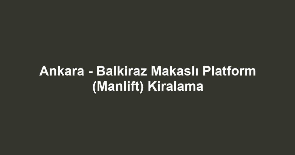 Ankara - Balkiraz Makaslı Platform (Manlift) Kiralama