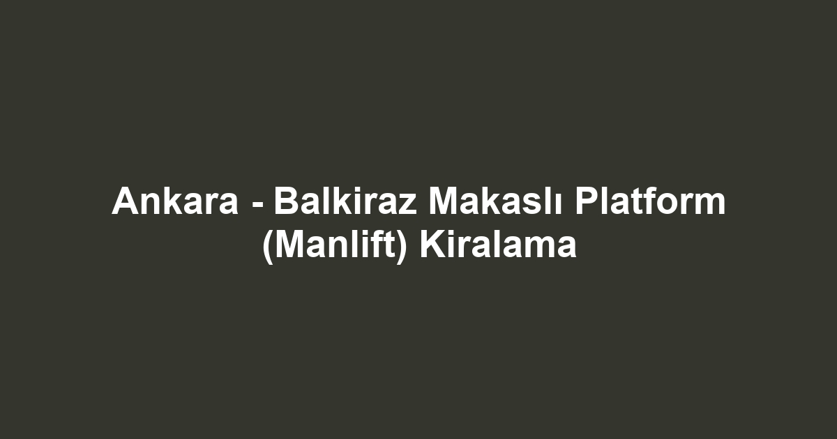 Ankara - Balkiraz Makaslı Platform (Manlift) Kiralama