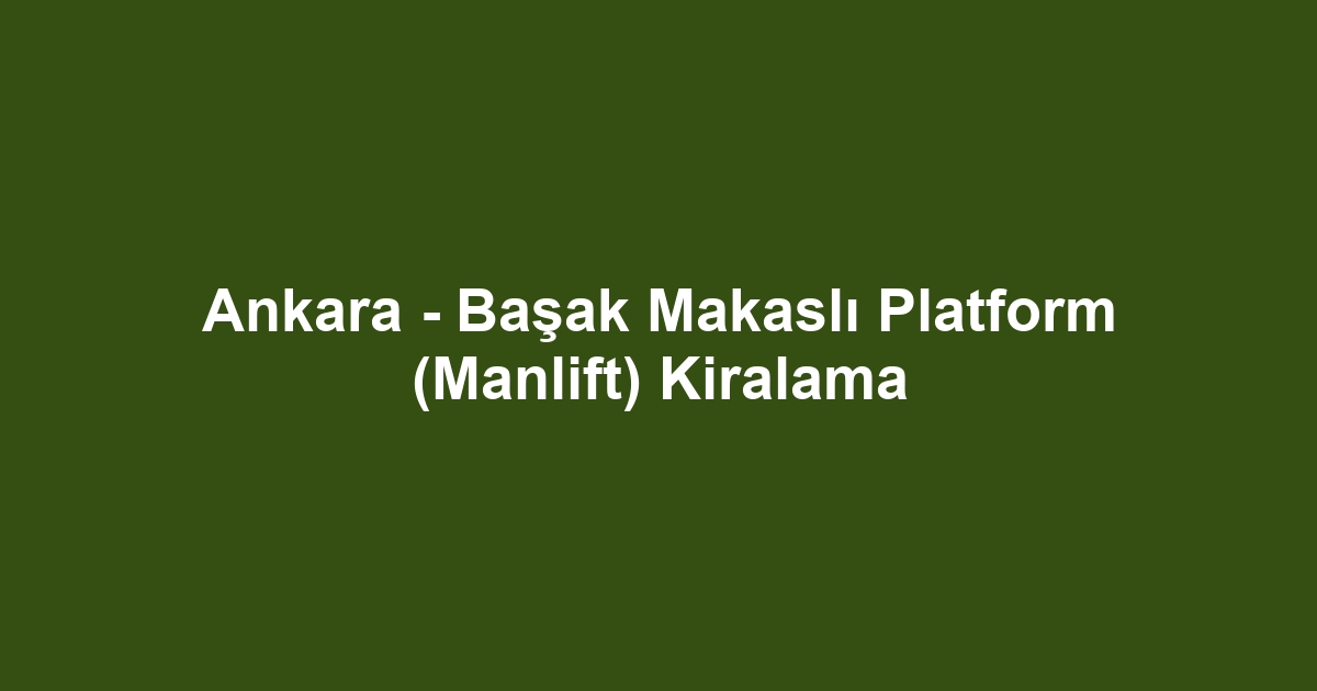 Ankara - Başak Makaslı Platform (Manlift) Kiralama