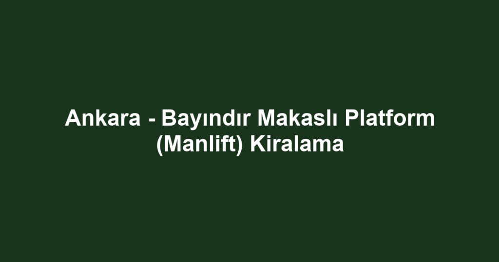 Ankara - Bayındır Makaslı Platform (Manlift) Kiralama