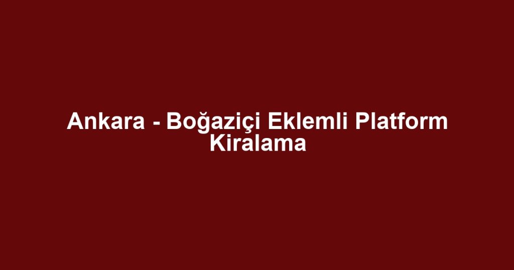 Ankara - Boğaziçi Eklemli Platform Kiralama