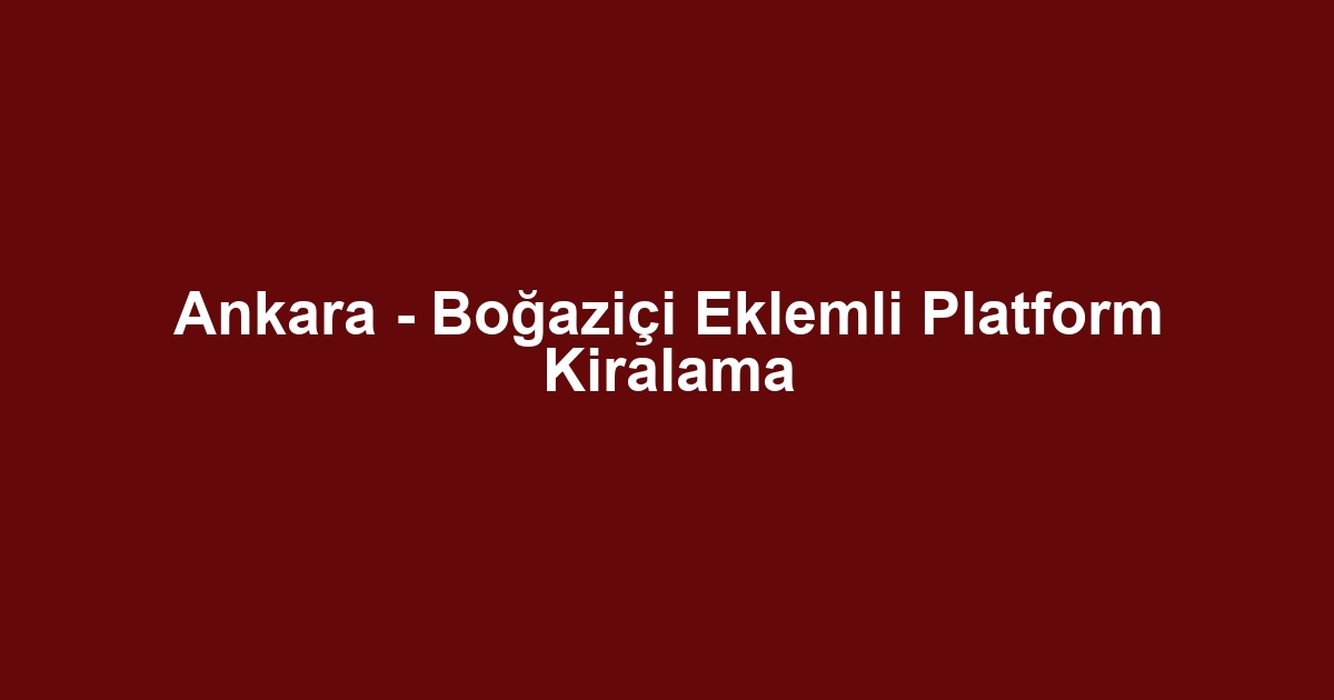 Ankara - Boğaziçi Eklemli Platform Kiralama