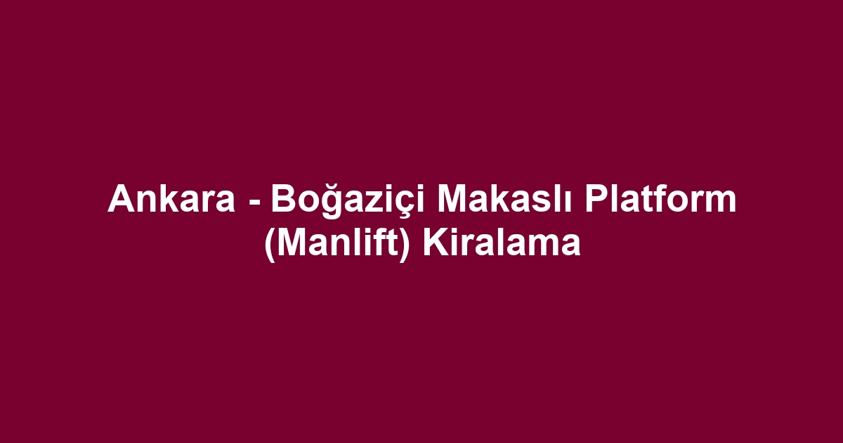 Ankara - Boğaziçi Makaslı Platform (Manlift) Kiralama