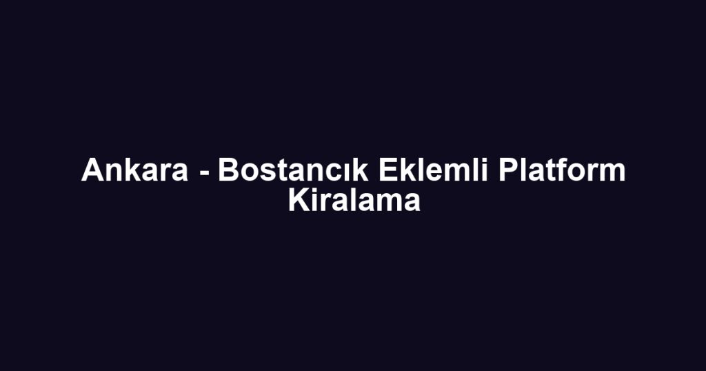 Ankara - Bostancık Eklemli Platform Kiralama