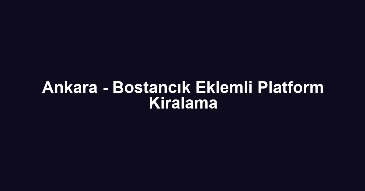 Ankara - Bostancık Eklemli Platform Kiralama