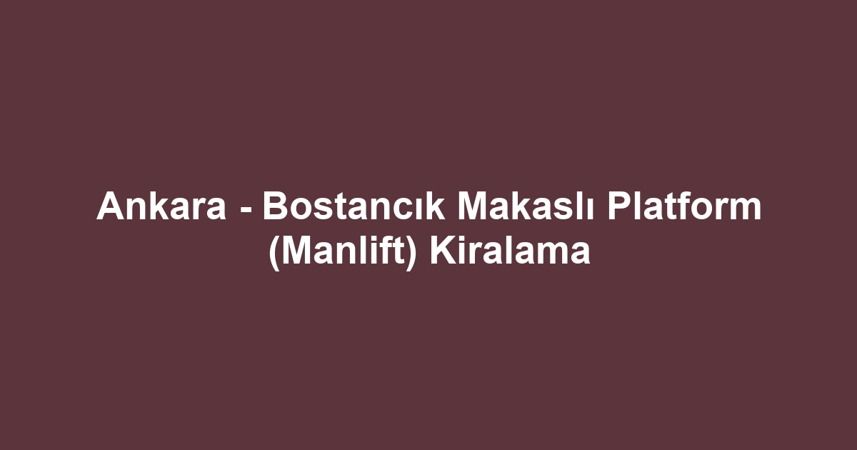 Ankara - Bostancık Makaslı Platform (Manlift) Kiralama
