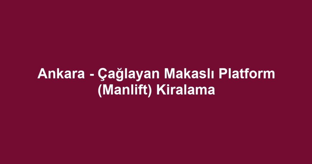 Ankara - Çağlayan Makaslı Platform (Manlift) Kiralama