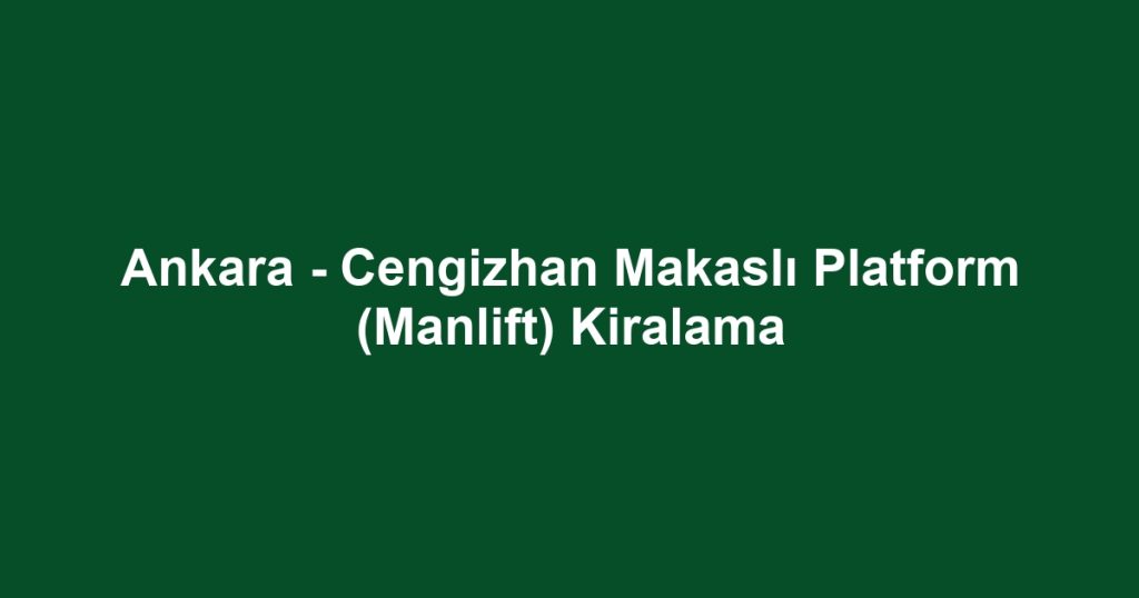 Ankara - Cengizhan Makaslı Platform (Manlift) Kiralama