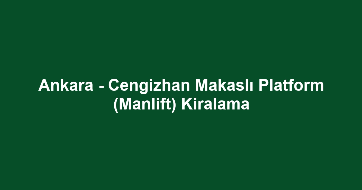 Ankara - Cengizhan Makaslı Platform (Manlift) Kiralama