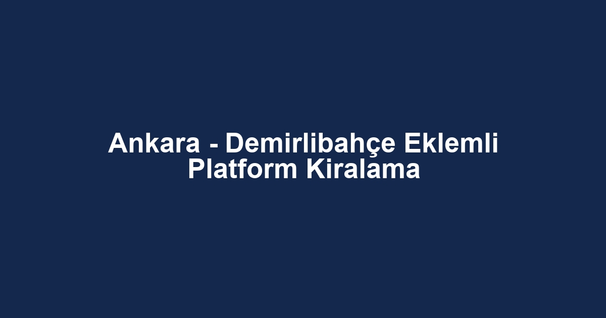 Ankara - Demirlibahçe Eklemli Platform Kiralama