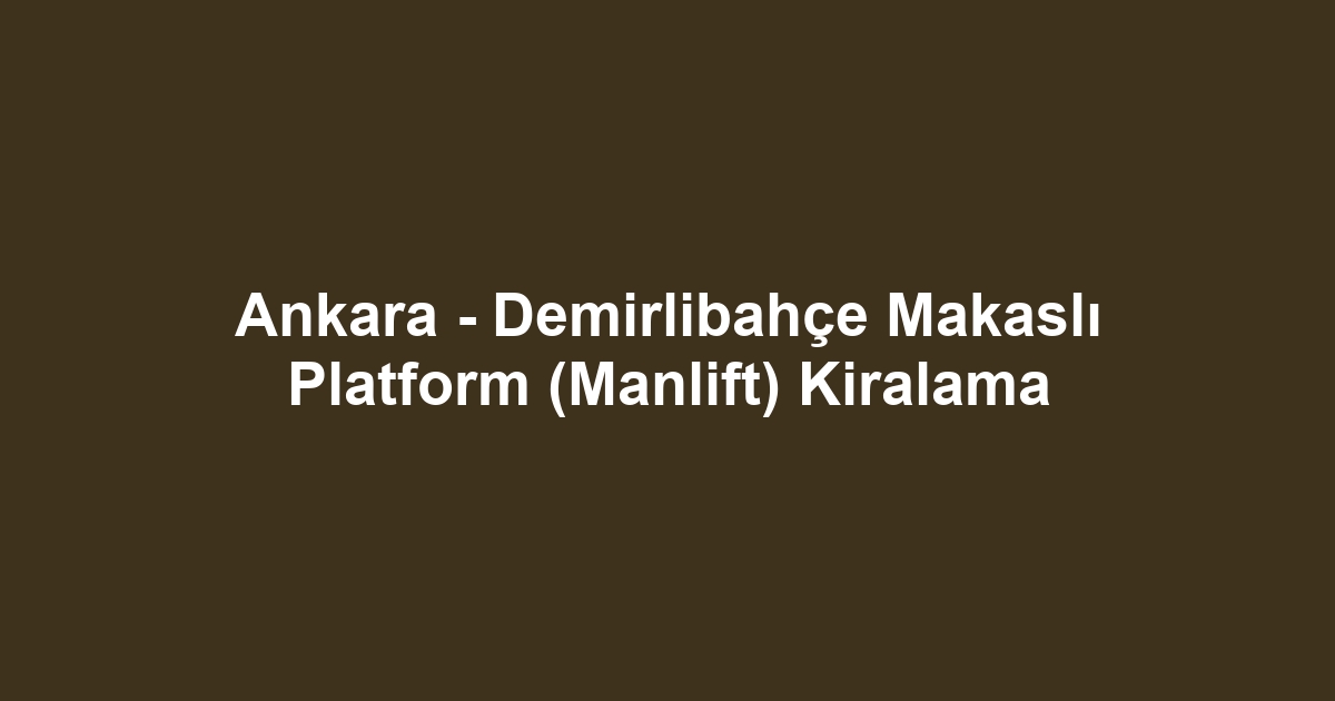 Ankara - Demirlibahçe Makaslı Platform (Manlift) Kiralama