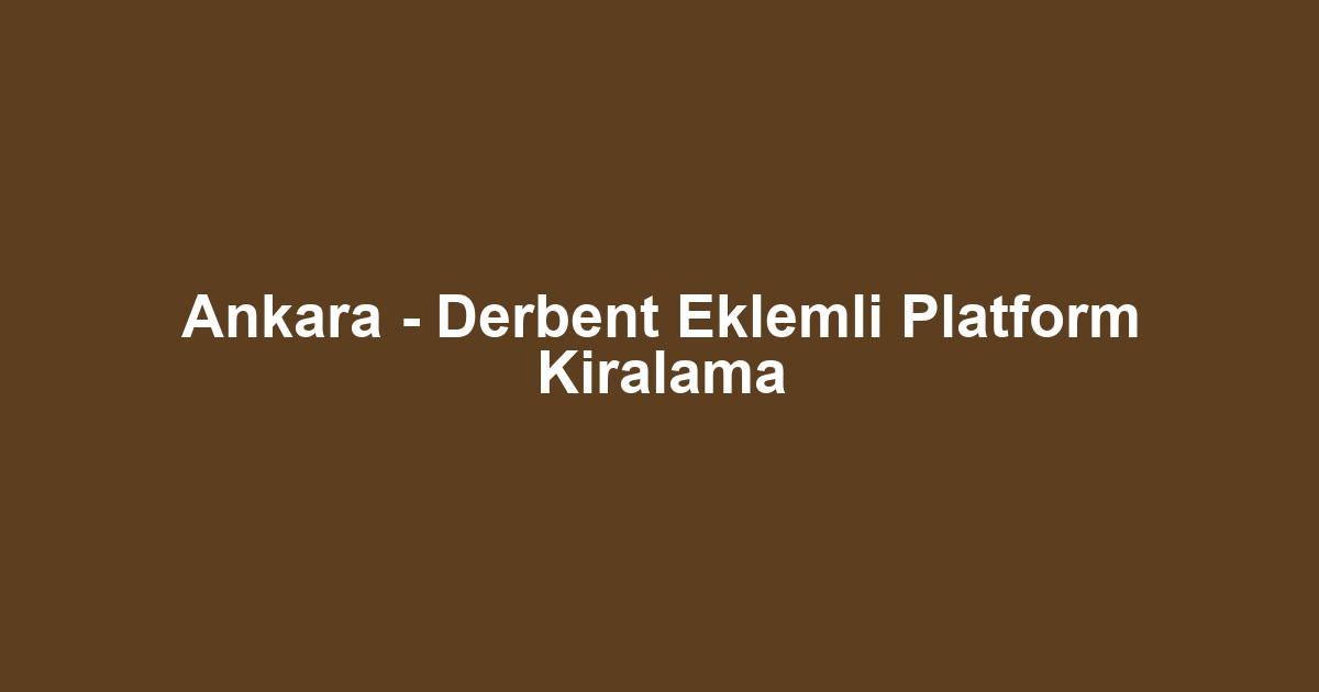 Ankara - Derbent Eklemli Platform Kiralama