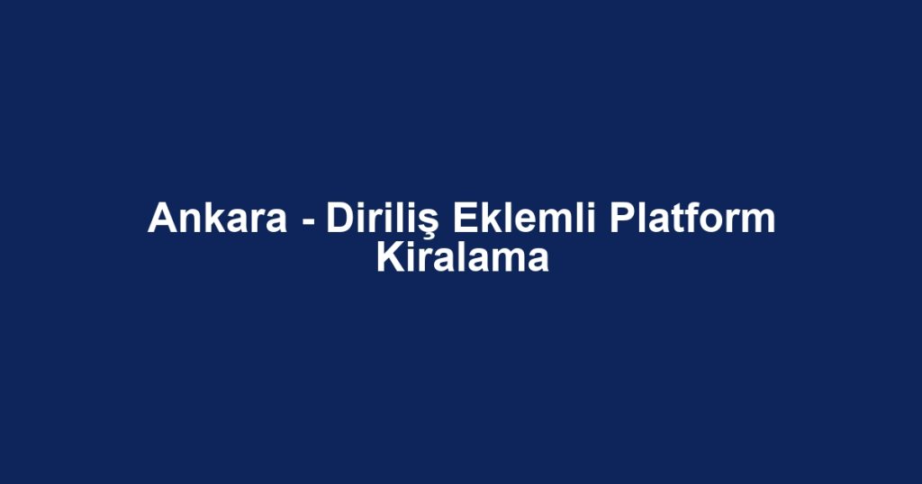Ankara - Diriliş Eklemli Platform Kiralama