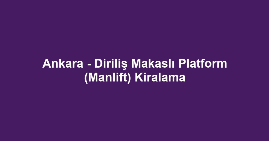 Ankara - Diriliş Makaslı Platform (Manlift) Kiralama