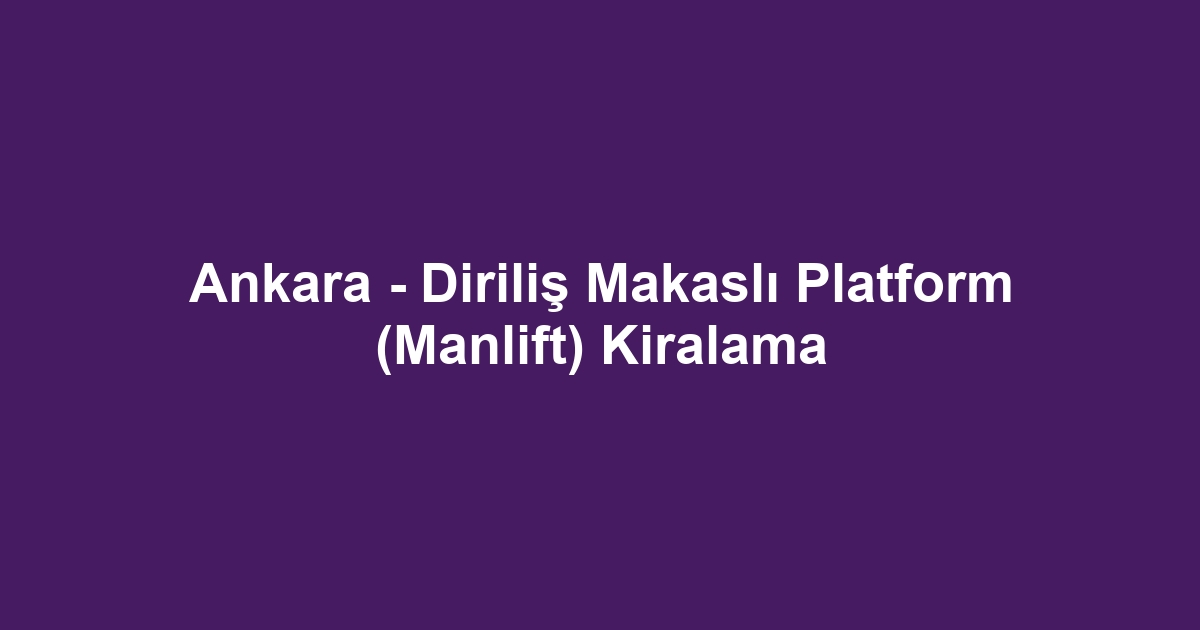 Ankara - Diriliş Makaslı Platform (Manlift) Kiralama