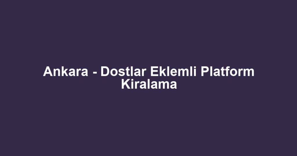 Ankara - Dostlar Eklemli Platform Kiralama