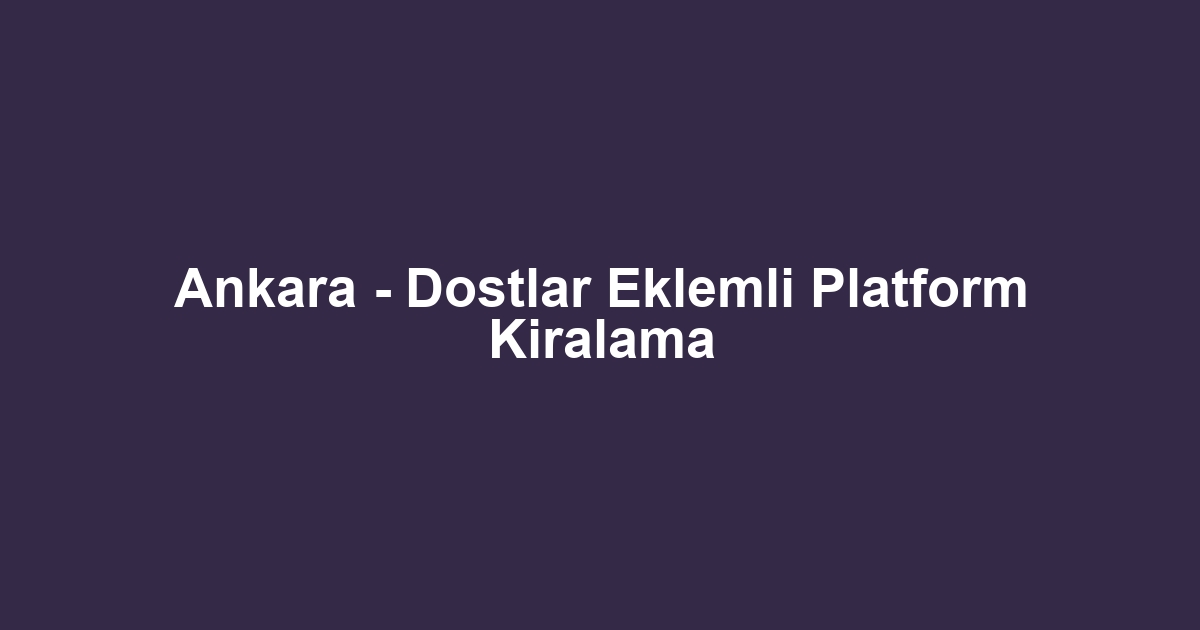 Ankara - Dostlar Eklemli Platform Kiralama
